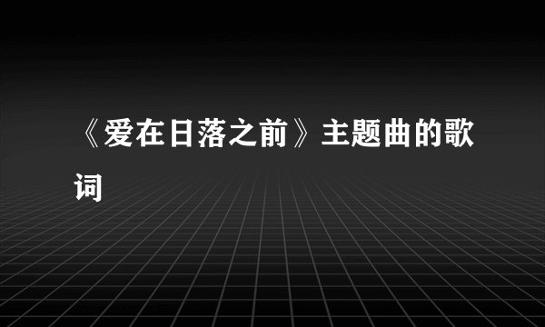 《爱在日落之前》主题曲的歌词