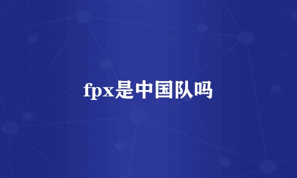 fpx是中国队吗