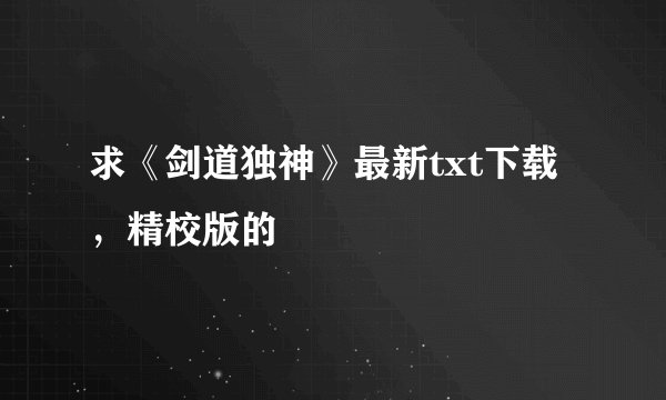 求《剑道独神》最新txt下载，精校版的