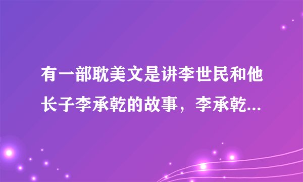 有一部耽美文是讲李世民和他长子李承乾的故事，李承乾好像是重生的，有没人知道这文叫什么？