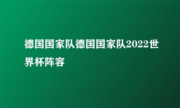 德国国家队德国国家队2022世界杯阵容