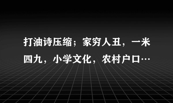 打油诗压缩；家穷人丑，一米四九，小学文化，农村户口…