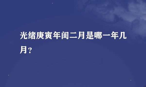 光绪庚寅年闺二月是哪一年几月？
