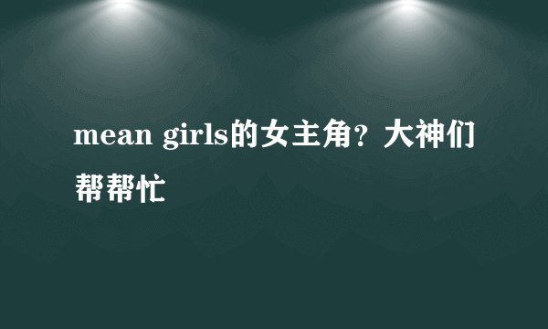 mean girls的女主角？大神们帮帮忙