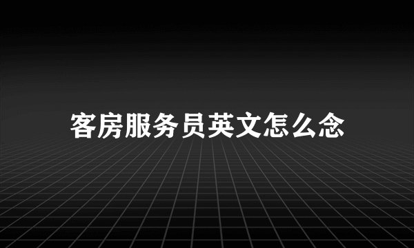 客房服务员英文怎么念
