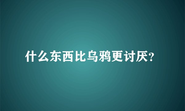 什么东西比乌鸦更讨厌？