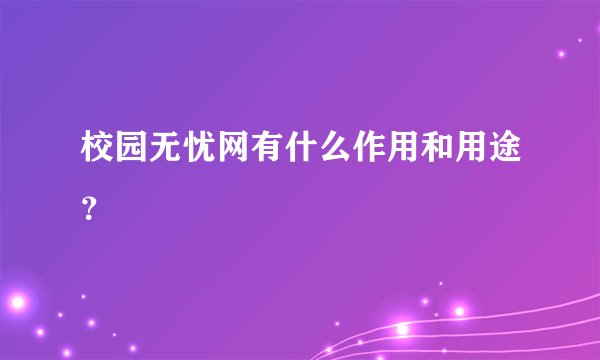 校园无忧网有什么作用和用途？