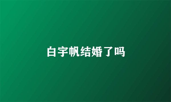 白宇帆结婚了吗