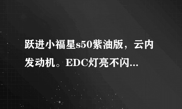 跃进小福星s50紫油版,云内发动机。EDC灯亮不闪烁。怎么回事。EDC灯亮动力下降怎么办?