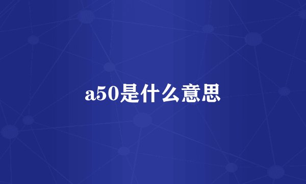 a50是什么意思