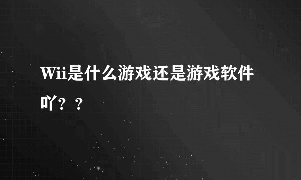 Wii是什么游戏还是游戏软件吖？？