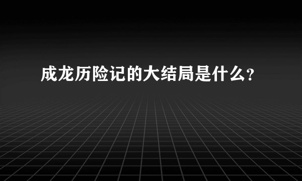 成龙历险记的大结局是什么？