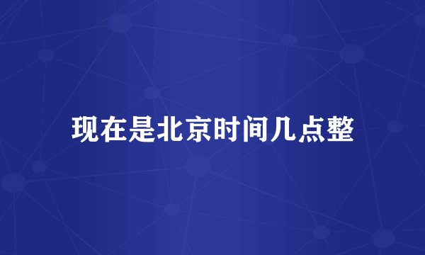 现在是北京时间几点整