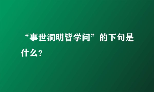 “事世洞明皆学问”的下句是什么？