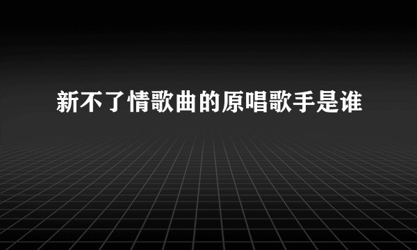 新不了情歌曲的原唱歌手是谁