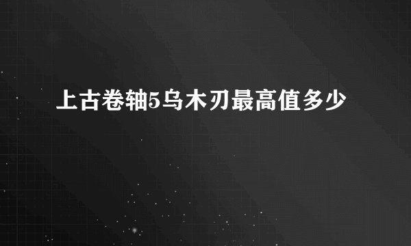 上古卷轴5乌木刃最高值多少