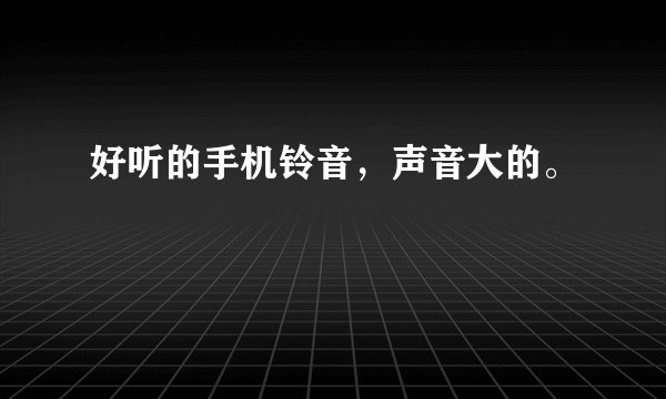 好听的手机铃音，声音大的。