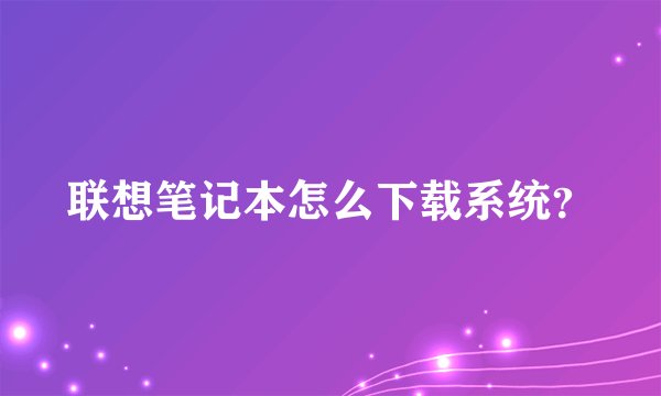 联想笔记本怎么下载系统？