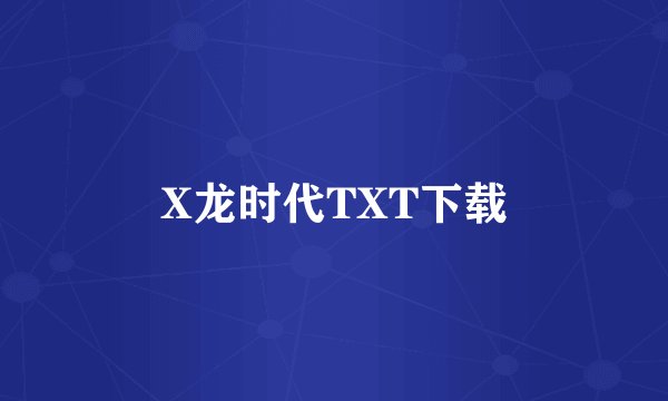 X龙时代TXT下载