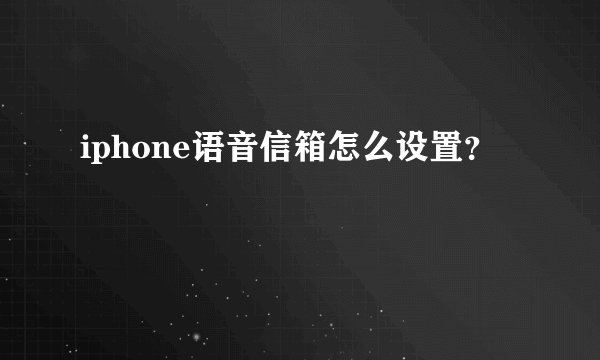 iphone语音信箱怎么设置？