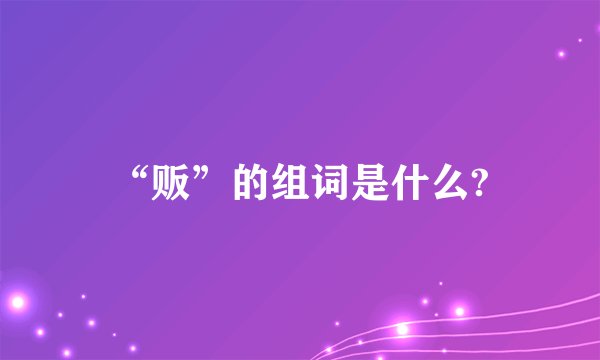 “贩”的组词是什么?