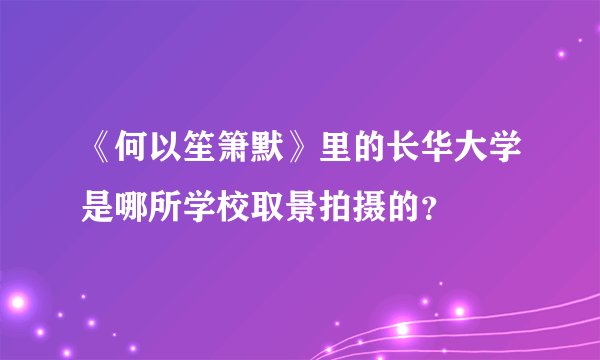 《何以笙箫默》里的长华大学是哪所学校取景拍摄的？