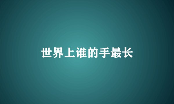 世界上谁的手最长