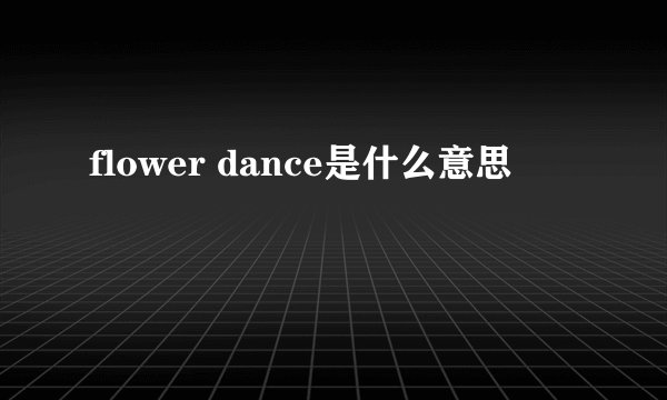 flower dance是什么意思