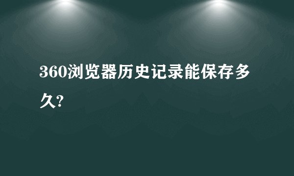 360浏览器历史记录能保存多久?