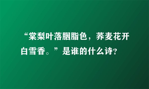“棠梨叶落胭脂色，荞麦花开白雪香。”是谁的什么诗？