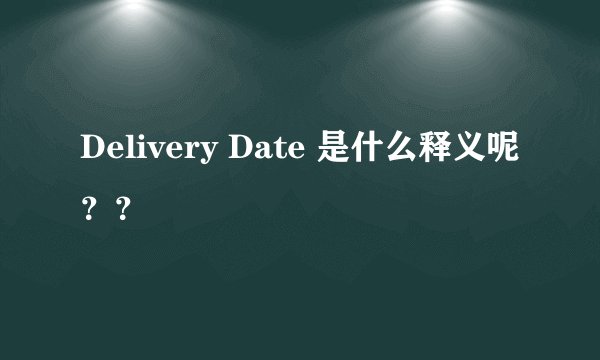 Delivery Date 是什么释义呢？？