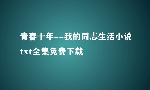 青春十年--我的同志生活小说txt全集免费下载