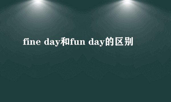 fine day和fun day的区别