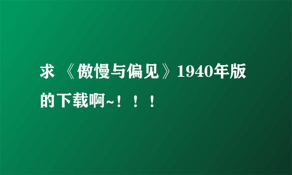 求 《傲慢与偏见》1940年版的下载啊~！！！