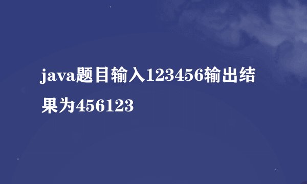 java题目输入123456输出结果为456123