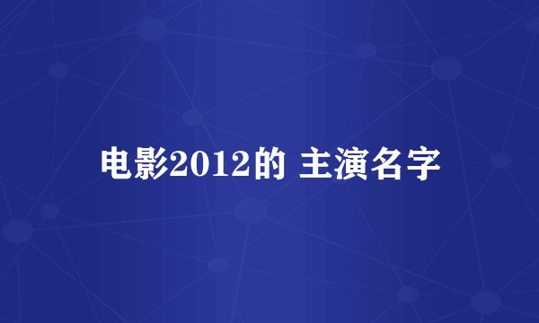 电影2012的 主演名字