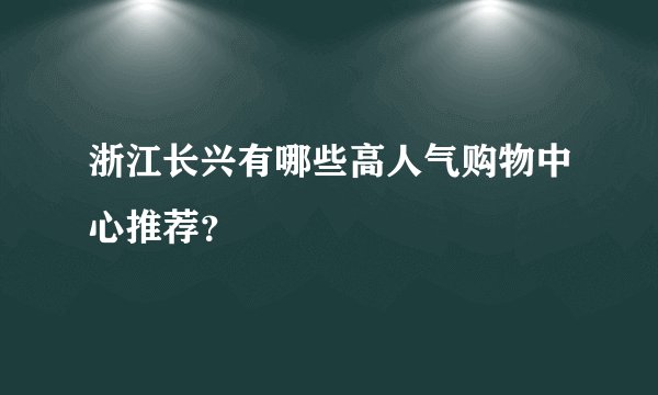 浙江长兴有哪些高人气购物中心推荐？