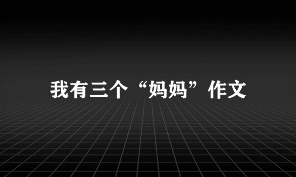 我有三个“妈妈”作文