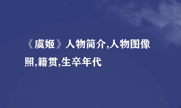 《虞姬》人物简介,人物图像照,籍贯,生卒年代