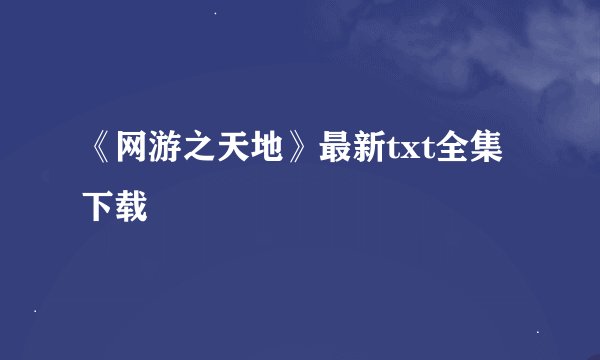 《网游之天地》最新txt全集下载