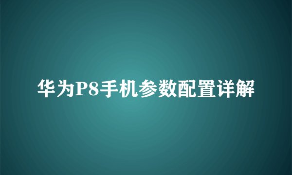华为P8手机参数配置详解