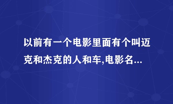 以前有一个电影里面有个叫迈克和杰克的人和车,电影名叫什么?