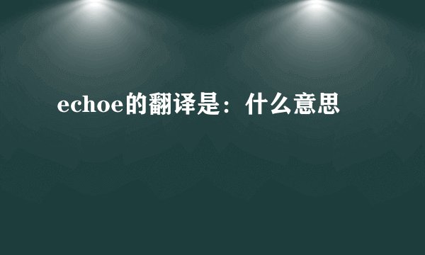 echoe的翻译是：什么意思