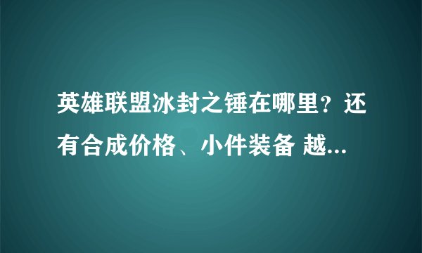 英雄联盟冰封之锤在哪里？还有合成价格、小件装备 越详细越好