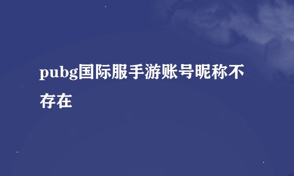 pubg国际服手游账号昵称不存在