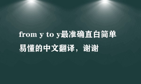 from y to y最准确直白简单易懂的中文翻译，谢谢