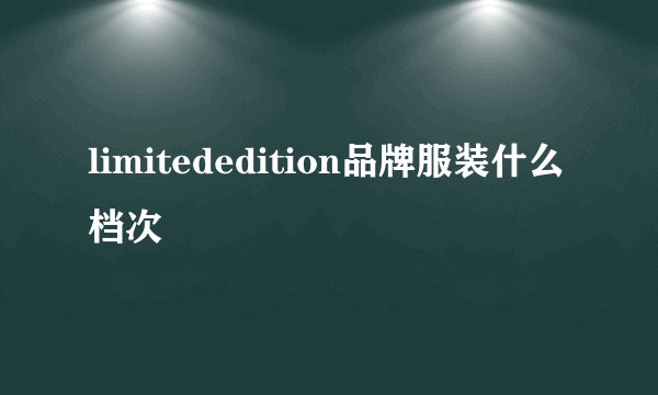 limitededition品牌服装什么档次