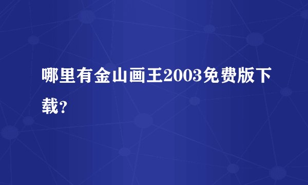 哪里有金山画王2003免费版下载？