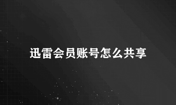 迅雷会员账号怎么共享