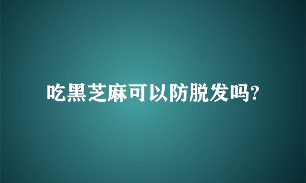 吃黑芝麻可以防脱发吗?